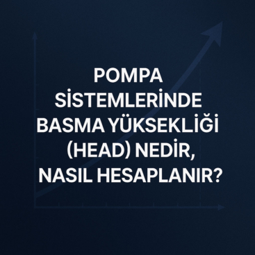Pompa Sistemlerinde Basma Yüksekliği (Head) Nedir, Nasıl Hesaplanır?