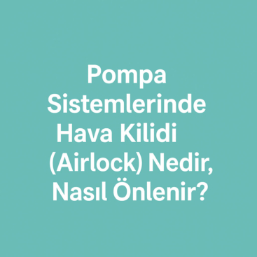 Pompa Sistemlerinde Hava Kilidi (Airlock) Nedir, Nasıl Önlenir?