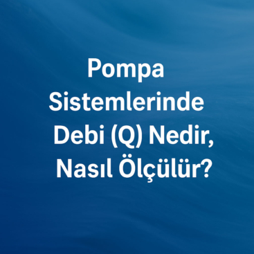 Pompa Sistemlerinde Debi (Q) Nedir, Nasıl Ölçülür?